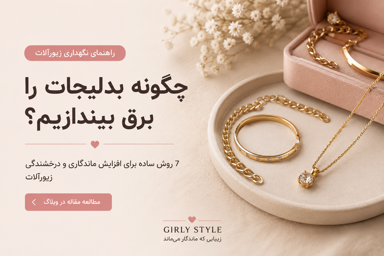 چگونه بدلیجات را برق بیندازیم؟ ۷ روش ساده برای افزایش ماندگاری زیورآلات